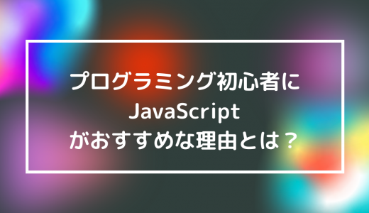 プログラミング初心者にJavaScriptがおすすめな理由とは？